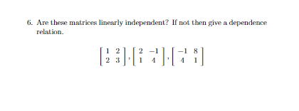 6. Are these matrices linearly independent? If not then give a dependence
relation.
1 2
2 3
