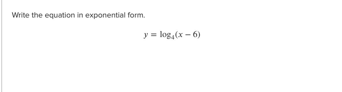 Write the equation in exponential form.
y = log4(x – 6)
-
