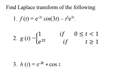 Find Laplace transform of the following:
1. f(t) = e³3' sin(3t) – Pe³!.
if
if
0<t<1
2. g (t)
le2t
t21
3. h (t) = e2" * cos t.
