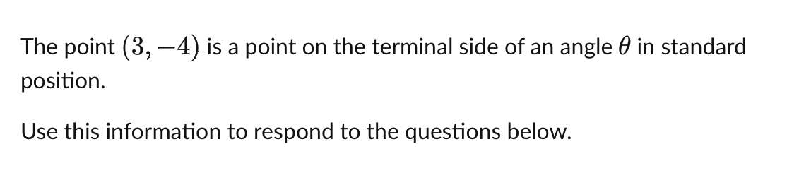 The point (3,-4) is a point on the terminal side of an angle in standard
position.
Use this information to respond to the questions below.