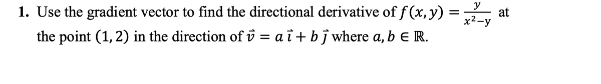 1. Use the gradient vector to find the directional derivative of f (x, y) = .
y
at
x2-y
the point (1, 2) in the direction of v = a i + bj where a, b ER.
