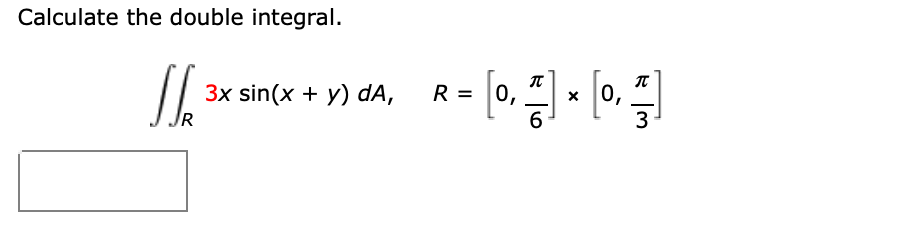Calculate the double integral.
3x sin(x + y) dA,
R = 0,
x 0,
6
3
