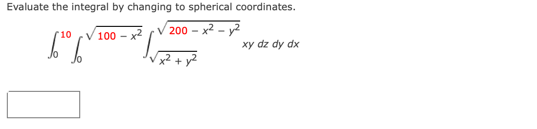 Evaluate the integral by changing to spherical coordinates.
200 – x2 - y2
r10
100 -
xy dz dy dx
+ y2
