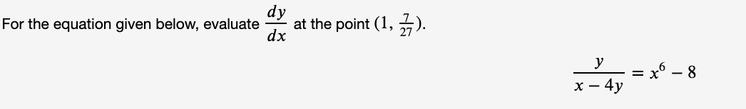 dy
at the point (1, ).
dx
For the equation given below, evaluate
27
y
- = x° – 8
х — 4у
