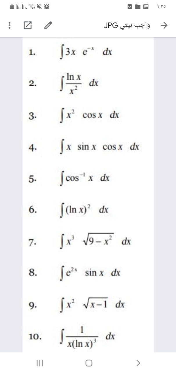 i li. In. N O
9:40
JPG.
واجب بيتي.
[3x e dx
1.
S dx
2.
3.
cos x dx
4.
x sin x cos x dx
5.
[cos x dx
(In x) dx
6.
7.
[x' 9-x dx
8.
Te sin x dx
9.
Vx-1 dx
1
10.
dx
x(In x)
II
