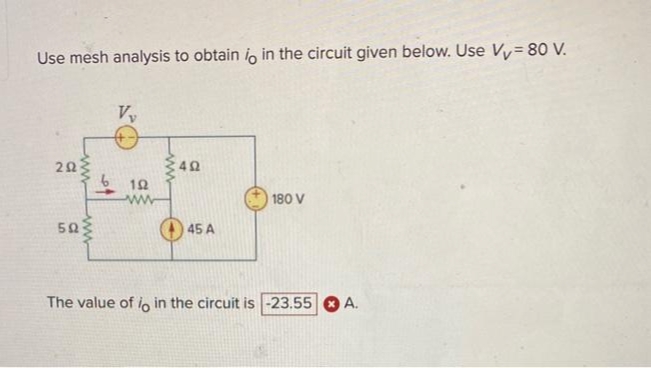Use mesh analysis to obtain io in the circuit given below. Use Vy=80 V.
2023
50
Vy
6192
ww
492
45 A
180 V
The value of io in the circuit is -23.55 A.
