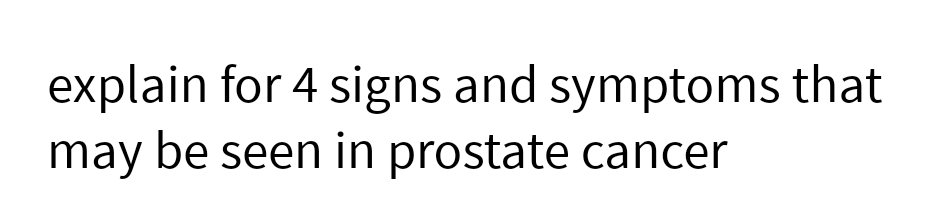 explain for 4 signs and symptoms that
may be seen in prostate cancer