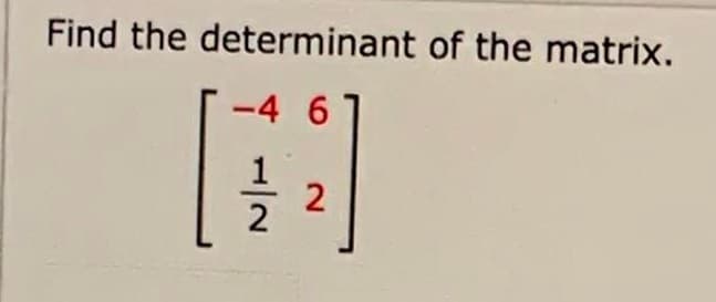 Find the determinant of the matrix.
-4 6
2.
-/2
