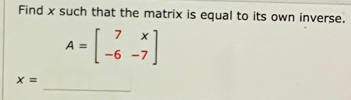 Find x such that the matrix is equal to its own inverse.
A =
-6 -7
X =
