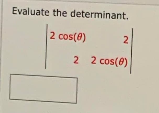 Evaluate the determinant.
2 cos(0)
2
2 2 cos(0)
