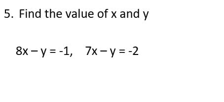 5. Find the value of x and y
8x - y = -1, 7x-y = -2
