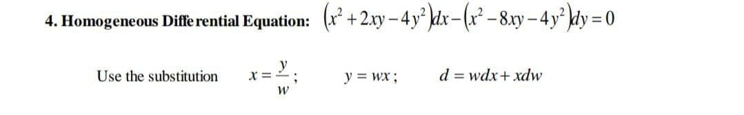 4. Homogeneous Diffe rential Equation: (r* +2.xy – 4 y² kdx- (x² – 8.xy - 4y dy = 0
Use the substitution
x =
y
d = wdx+ xdw
y = wx;
W
