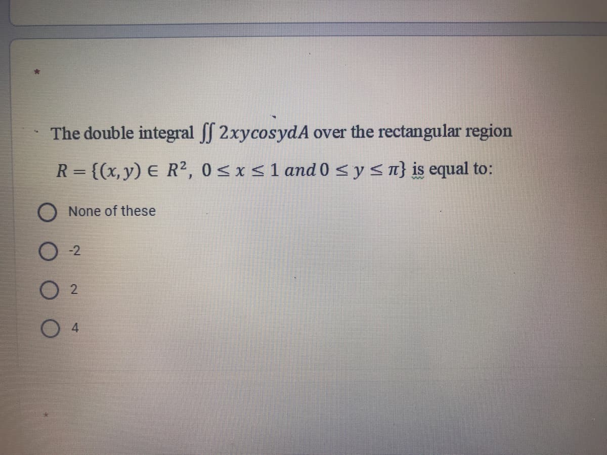 The double integral f 2xycosydA over the rectangular region
R = {(x, y) E R², 0<x<1 and 0 < ysn} is equal to:
O None of these
4.
