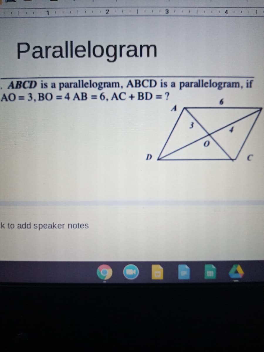 1.
3.
4.
Parallelogram
. ABCD is a parallelogram, ABCD is a parallelogram, if
AO = 3, BO = 4 AB = 6, AC + BD = ?
A
k to add speaker notes

