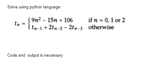 Solve using python language:
[9n²-15n+ 106
tn-1 +2tn-2-2tm-3
Code and output is necessary
if n = 0, 1 or 2
otherwise