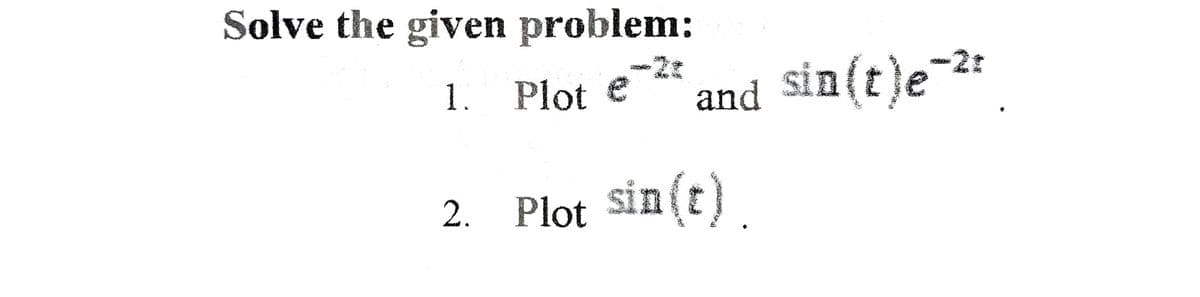 Solve the given problem:
1.
Plot e
SORRY
/**
and sin(t)e-2:
2. Plot sin(t)