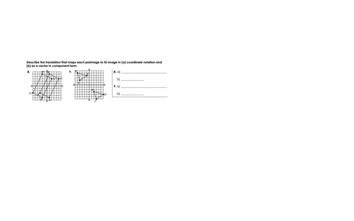 Describe the translation that maps each preimage to its image in (a) coordinate notation and
(b) as a vector in component form.
8.
9.
8. a)
b)
9. a)
b)
C'
