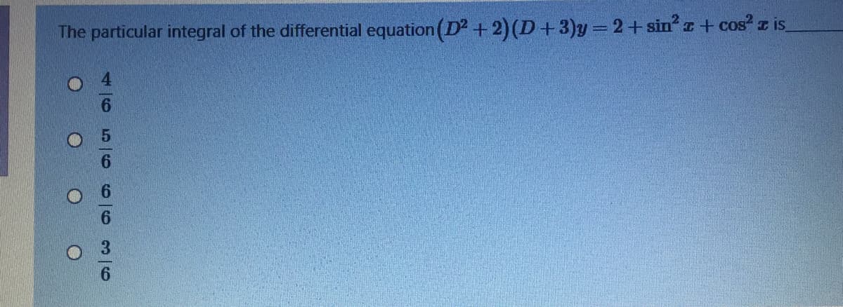 The particular integral of the differential equation (D +2)(D+3)y%= 2+sin I+ cos z is
4656 663 6
O O OO
