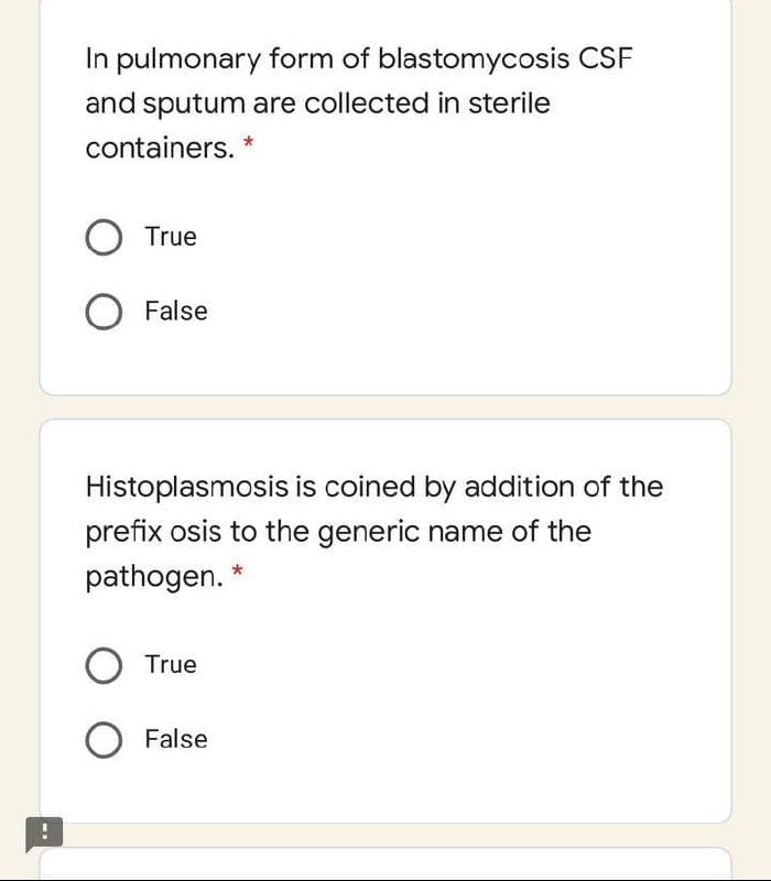 In pulmonary form of blastomycosis CSF
and sputum are collected in sterile
containers.
O True
O False
Histoplasmosis is coined by addition of the
prefix osis to the generic name of the
pathogen.
True
False
