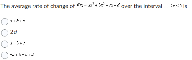 The average rate of change of f(x) = ax³ + bx² + cx+d over the interval -1 ≤x≤0 is
a+b+c
2d
a-b+c
-a+b-c+d