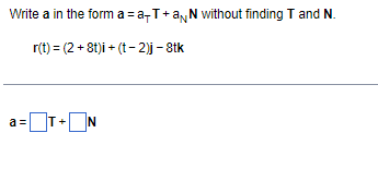 Write a in the form a = a,T+a,N without finding T and N.
r(t) = (2 + 8t)i + (t - 2)j – 8tk
a=T-N
