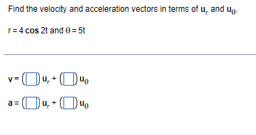 Find the velocity and acceleration vectors in terms of u, and ug-
r= 4 cos 2t and 0 = 5t
Ou, + (O uo
a= Ou, + (D4.
