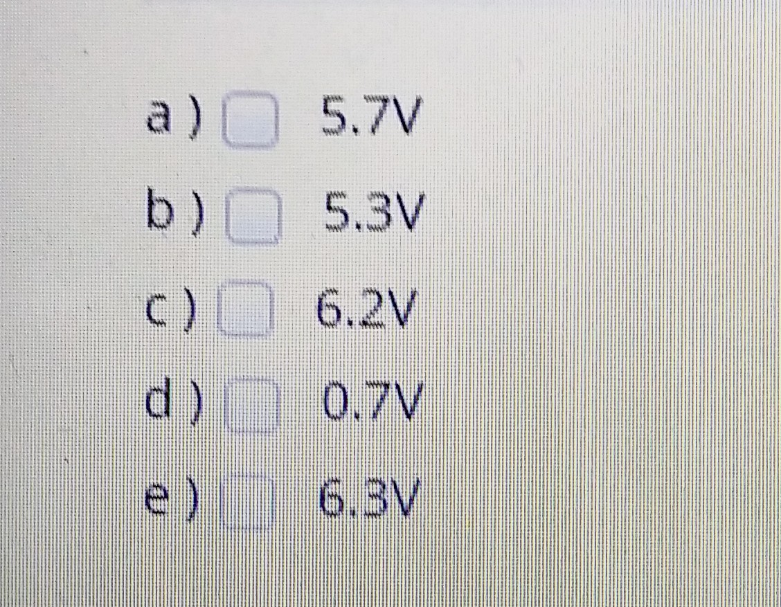 a) 5.7V
b)0 5.3V
c) 6.2V
d)n 0.7V
e)
6.3V
