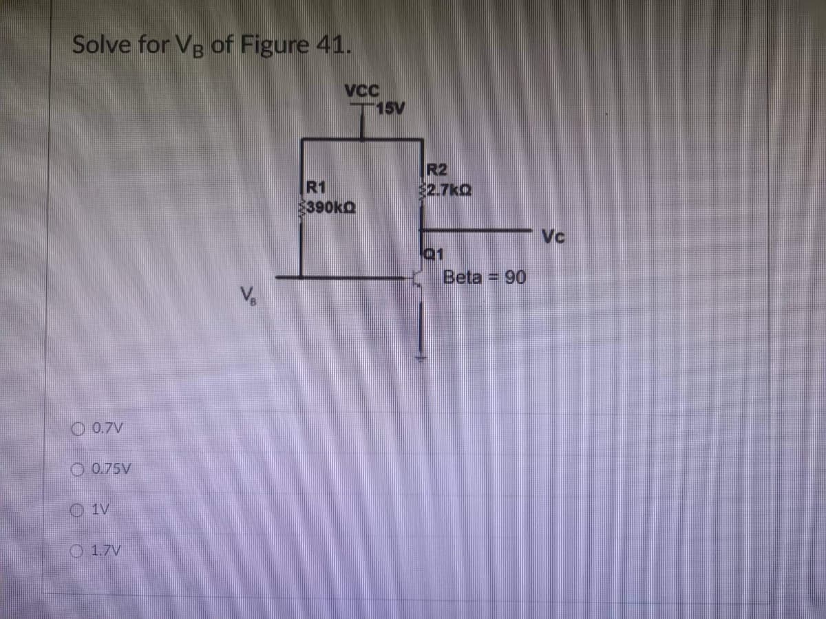 Solve for VB of Figure 41.
0.7V
0.75V
Ⓒ1V
1.7V
VCC
R1
390KQ
15V
R2
€2.7kQ
Q1
Beta = 90
Vc