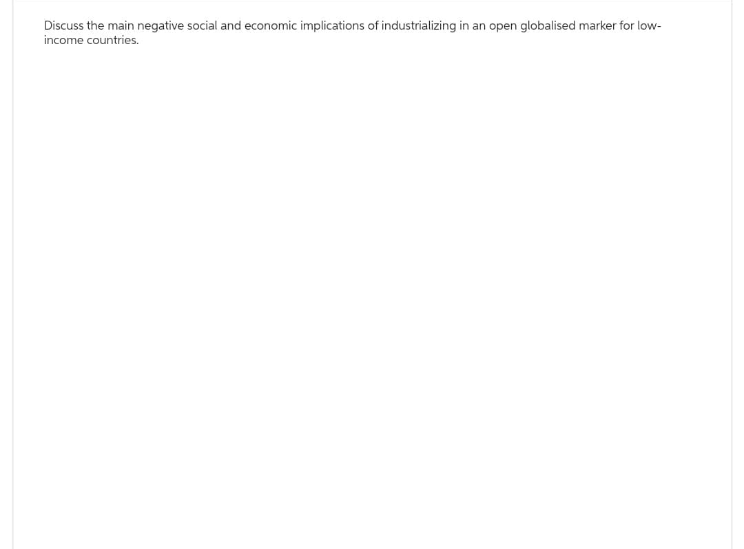 Discuss the main negative social and economic implications of industrializing in an open globalised marker for low-
income countries.