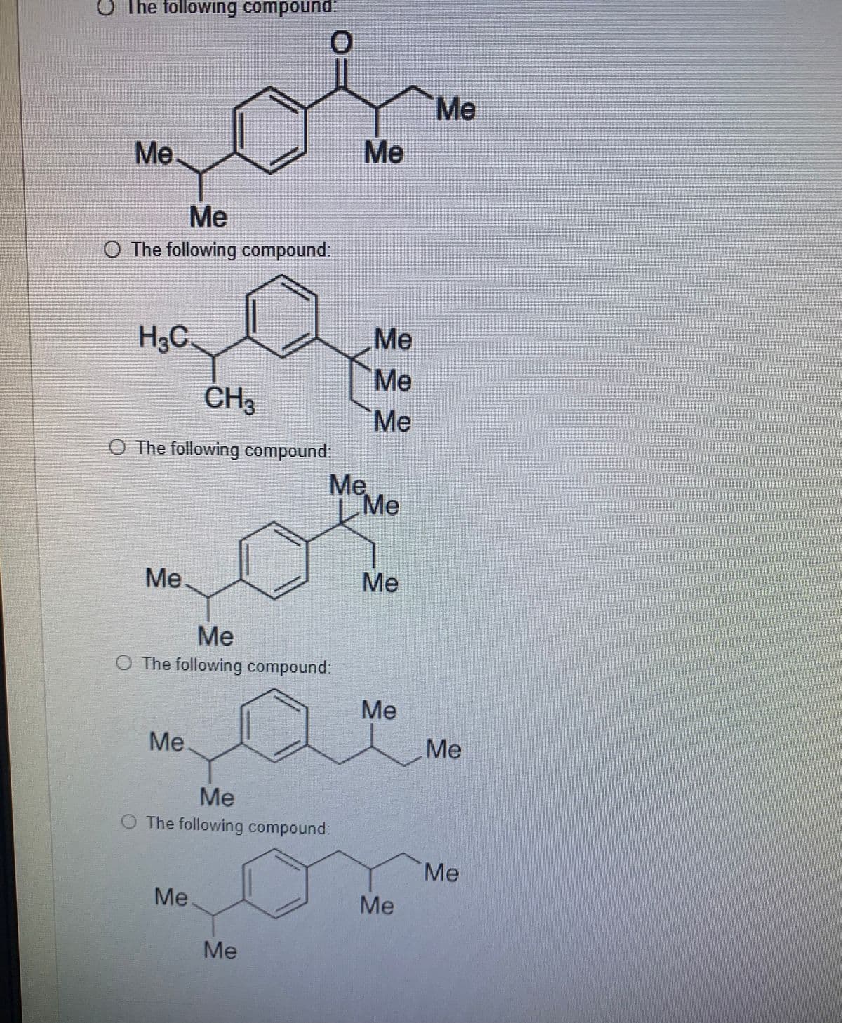 O The following compound
Me
Me
Me
Me
O The following compound:
H3C.
Me
Me
CH3
Me
O The following compound:
Me
Me
Me
Me
Me
O The following compound:
Me
Me
Me
Ме
O The following compound:
Me
Me
Me
Me
