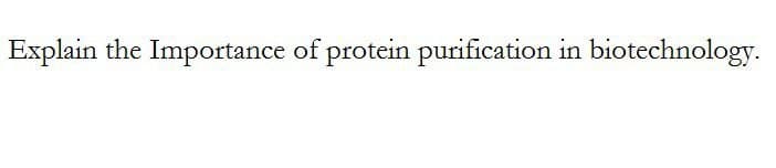 Explain the Importance of protein purification in biotechnology.