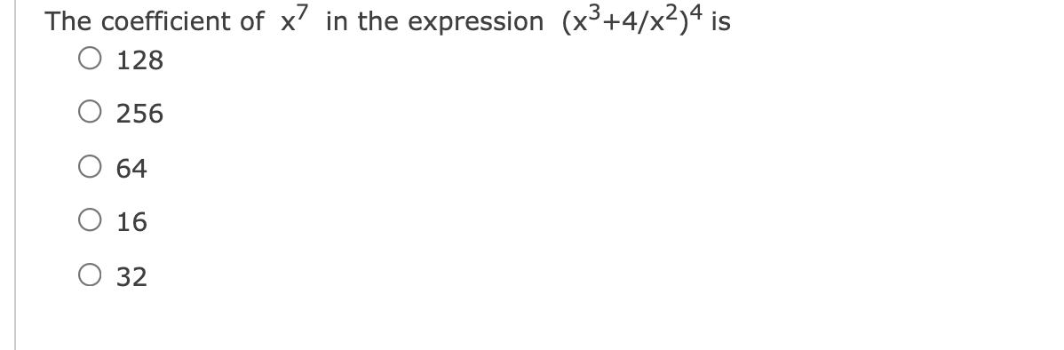 The coefficient of x7 in the expression (x³+4/x²)4 is
O 128
O 256
O 64
O 16
O 32

