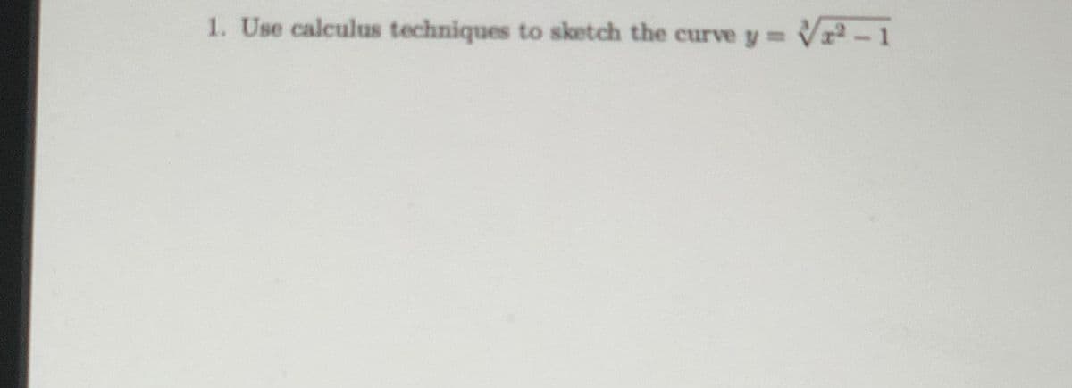 1. Use calculus techniques to sketch the curve y Vr-1
