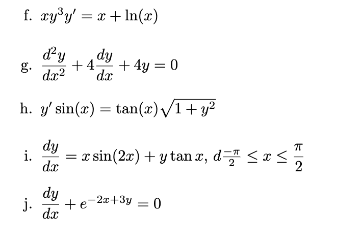 f. xy°y' = x +In(x)
dy
dy
+ 4-
dx?
+ 4y = 0
g.
dx
h. y' sin(x) = tan(x)/1+ y?
dy
i.
x sin(2x) + y tan x, d <x <.
dx
2
dy
j.
dx
-2x+3y =0

