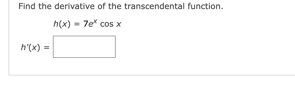 Find the derivative of the transcendental function.
h(x) = 7ex cos x
h'(x)
