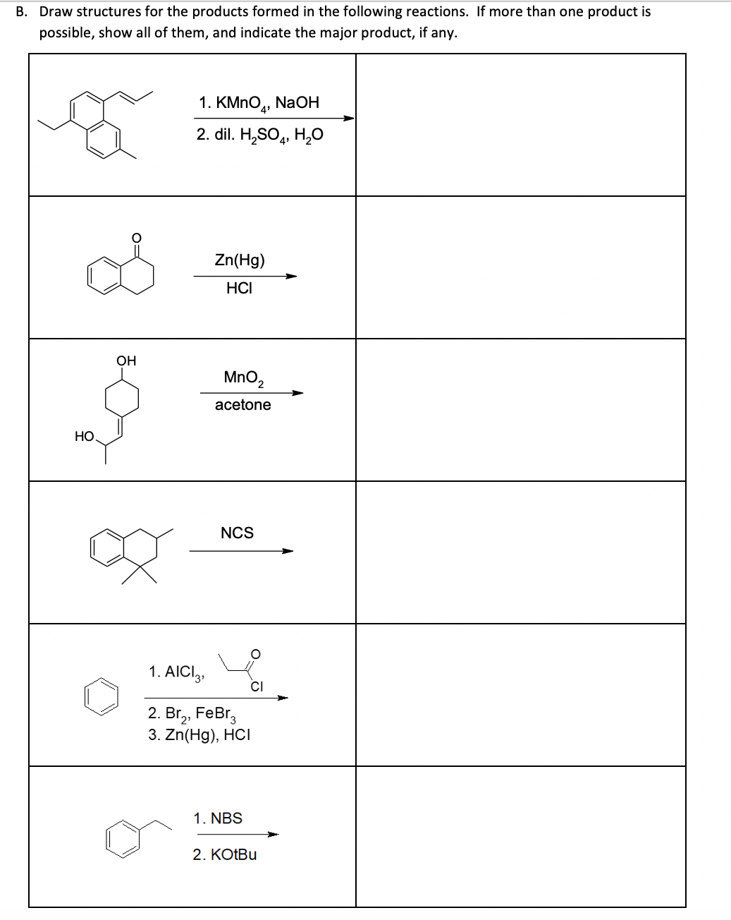 B. Draw structures for the products formed in the following reactions. If more than one product is
possible, show all of them, and indicate the major product, if any.
HO
OH
1. KMnO4, NaOH
2. dil. H₂SO4, H₂O
Zn(Hg)
HCI
MnO₂
acetone
NCS
O
1. AICI3¹
2. Br₂, FeBr3
3. Zn(Hg), HCI
1. NBS
CI
2. KOtBu