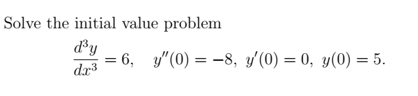 Solve the initial value problem
d³y
dx³
=
:6, y"(0) = −8, y'(0) = 0, y(0) = 5.