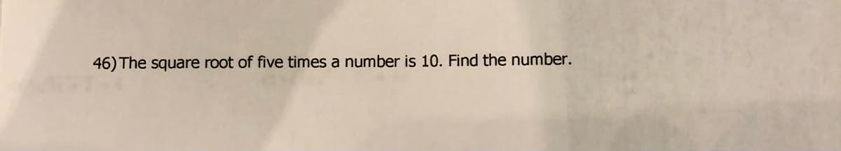 46) The square root of five times a number is 10. Find the number.
