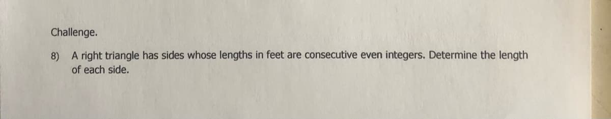 Challenge.
A right triangle has sides whose lengths in feet are consecutive even integers. Determine the length
8)
of each side.
