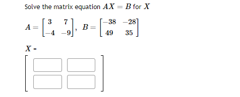 Solve the matrix equation AX = B for X
3
7
38 -28]
P
35
A
X =
E
B=
49