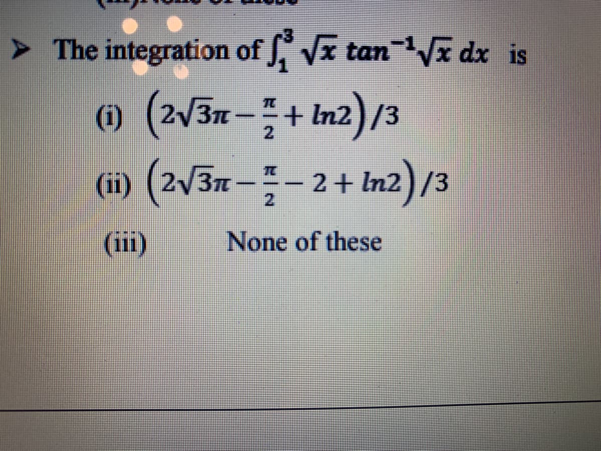 > The integration of J, Vx tan
tan
Vĩ dx is
(i) (2/3n-+ In2)/3
(2/3r2+ In2)/3
--
TC
(ii)
None of these
