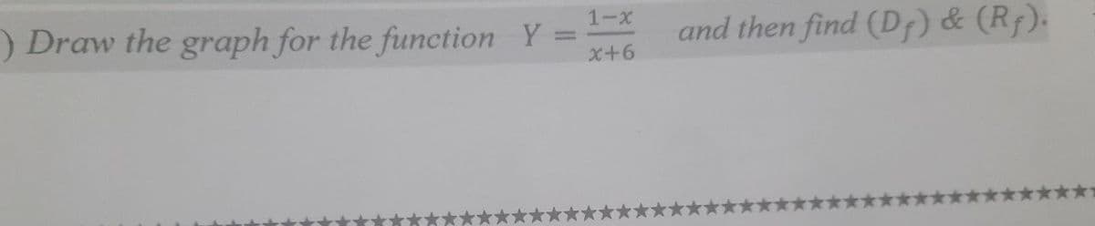 1-x
) Draw the graph for the function Y
and then find (D;) & (Rf).
x+6
