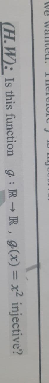 Tmerelore J
(H.W): Is this function g: R → R, g(x) = x² injective?
%3D
