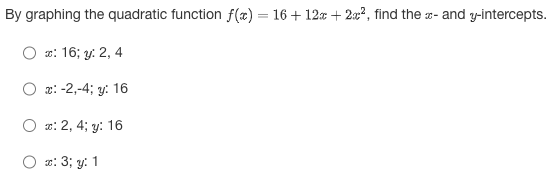 By graphing the quadratic function f(x) = 16+ 12x + 2x², find the - and y-intercepts.
X-
2:16; y: 2, 4
x: -2,-4; y: 16
x: 2, 4; y: 16
x: 3; y: 1