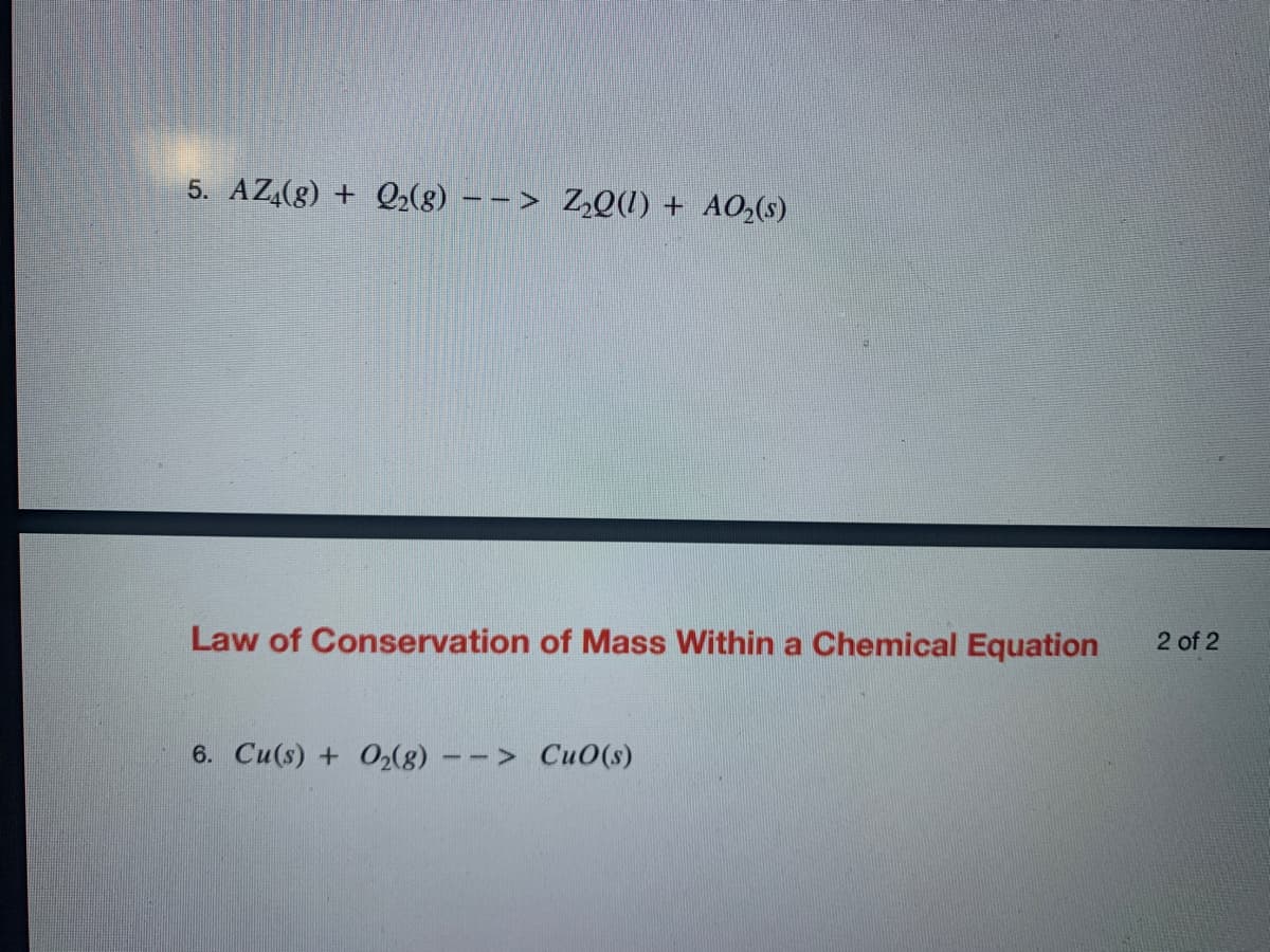 5. AZ,(g) + Q2(8) –-> ZQ(1) + AO,(s)
Law of Conservation of Mass Within a Chemical Equation
2 of 2
6. Cu(s) + O2(8)
--> CuO(s)
