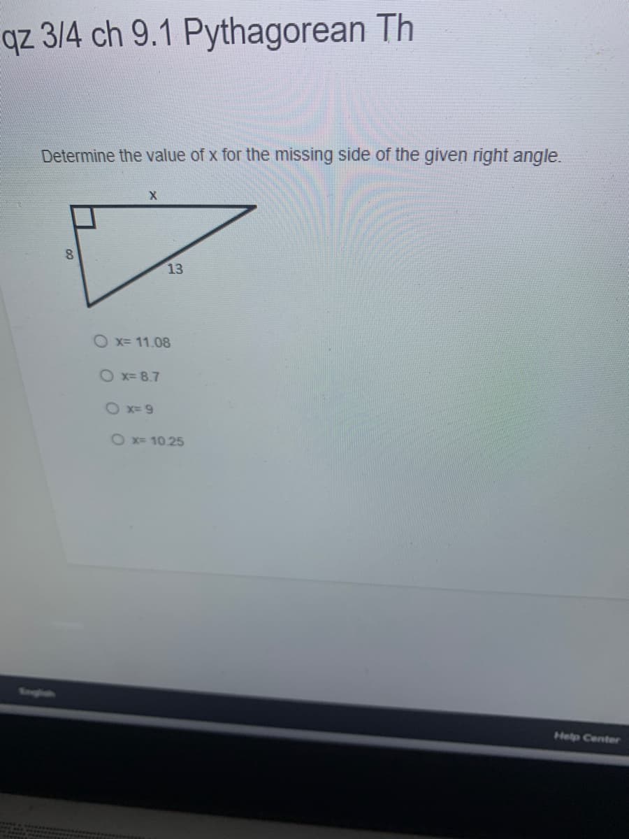 qz 3/4 ch 9.1 Pythagorean Th
Determine the value of x for the missing side of the given right angle.
8.
13
Ox= 11.08
O x= 8.7
O x= 9
O x= 10.25
Smgle
Help Center
