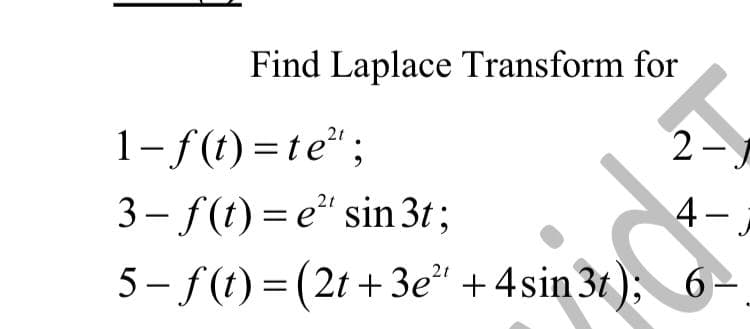 Find Laplace Transform for
1-f(t) =te" ;
2-
3- f(t) = e" sin 3t ;
4-
|
5- f(t) = (2t + 3e" +4sin 31 ); 6
|
