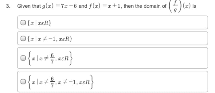 3. Given that g(x) =7x – 6 and f(x) = x+1, then the domain of
|(x) is
O{x|x€R}
O{x\x# -1, xɛR}
6.
xɛR
6
-1, xɛR
