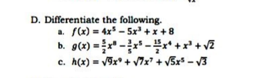 D. Differentiate the following.
a. f(x) = 4x5 - 5x + x +8
b. g(x) = x" -** -+*+v2
c. h(x) = V9x° + V7x7 + V5x5 - V3
%3D

