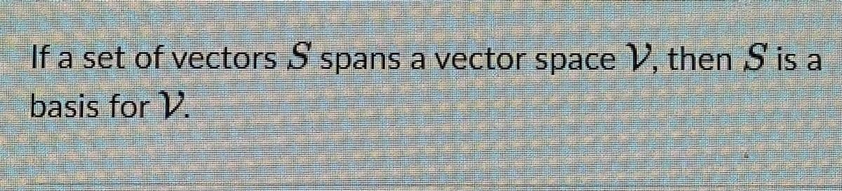 If a set of vectors S spans a vector space V, then S is a
basis for V.
